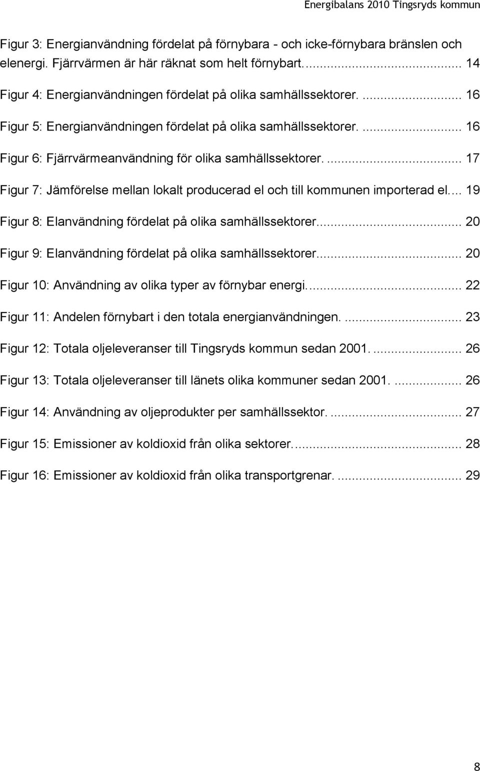 ... 16 Figur 6: Fjärrvärmeanvändning för olika samhällssektorer.... 17 Figur 7: Jämförelse mellan lokalt producerad el och till kommunen importerad el.