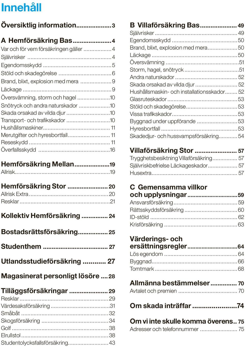 .. 11 Merutgifter och hyresbortfall... 11 Reseskydd... 11 Överfallsskydd...16 Hemförsäkring Mellan...19 Allrisk...19 Hemförsäkring Stor... 20 Allrisk Extra... 20 Resklar...21 Kollektiv Hemförsäkring.