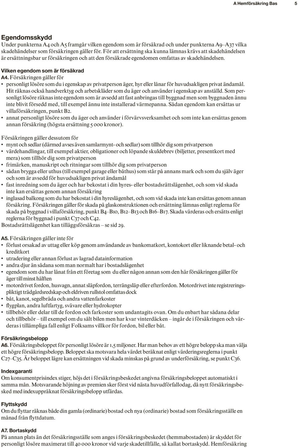 Försäkringen gäller för personligt lösöre som du i egenskap av privat person äger, hyr eller lånar för huvudsakligen privat ändamål.