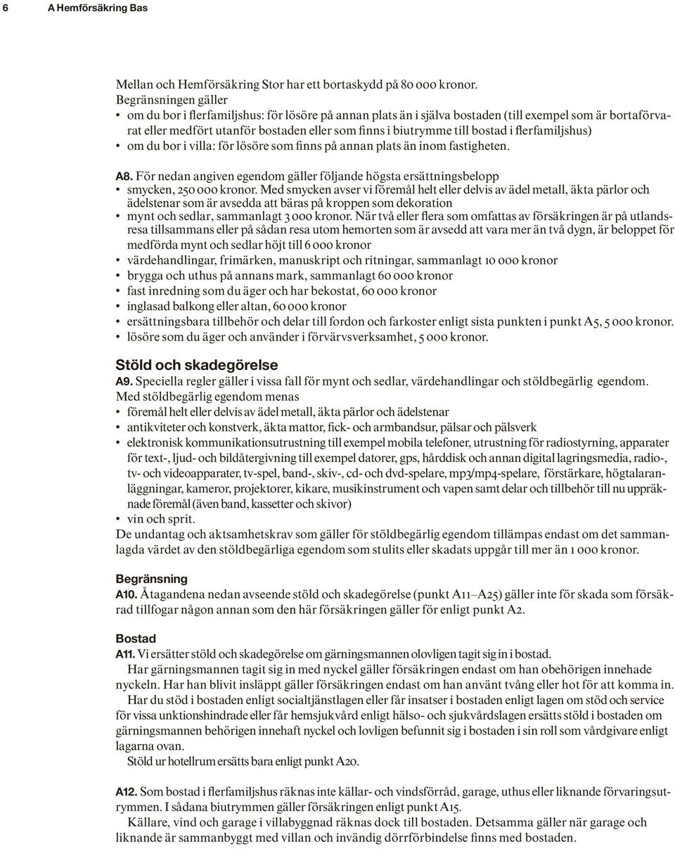 bostad i flerfamiljshus) om du bor i villa: för lösöre som finns på annan plats än inom fastigheten. A8. För nedan angiven egendom gäller följande högsta ersättningsbelopp smycken, 250 000 kronor.