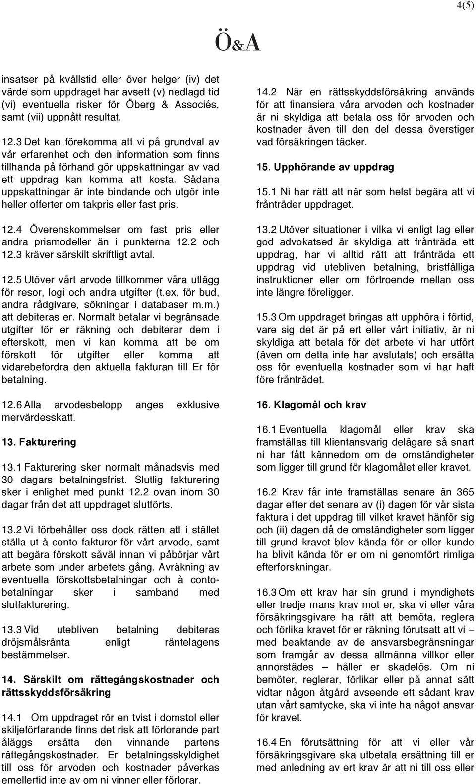 Sådana uppskattningar är inte bindande och utgör inte heller offerter om takpris eller fast pris. 12.4 Överenskommelser om fast pris eller andra prismodeller än i punkterna 12.2 och 12.