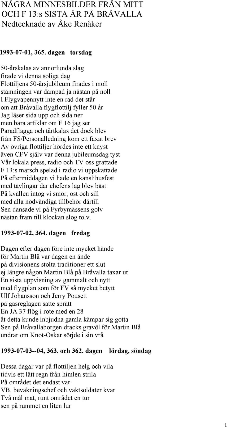 Bråvalla flygflottilj fyller 50 år Jag läser sida upp och sida ner men bara artiklar om F 16 jag ser Paradflagga och tårtkalas det dock blev från FS/Personalledning kom ett faxat brev Av övriga