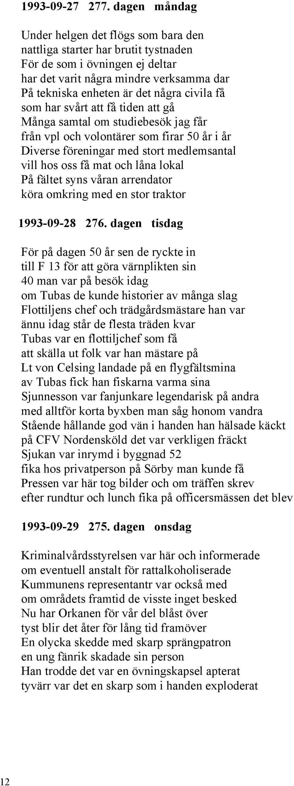 få som har svårt att få tiden att gå Många samtal om studiebesök jag får från vpl och volontärer som firar 50 år i år Diverse föreningar med stort medlemsantal vill hos oss få mat och låna lokal På