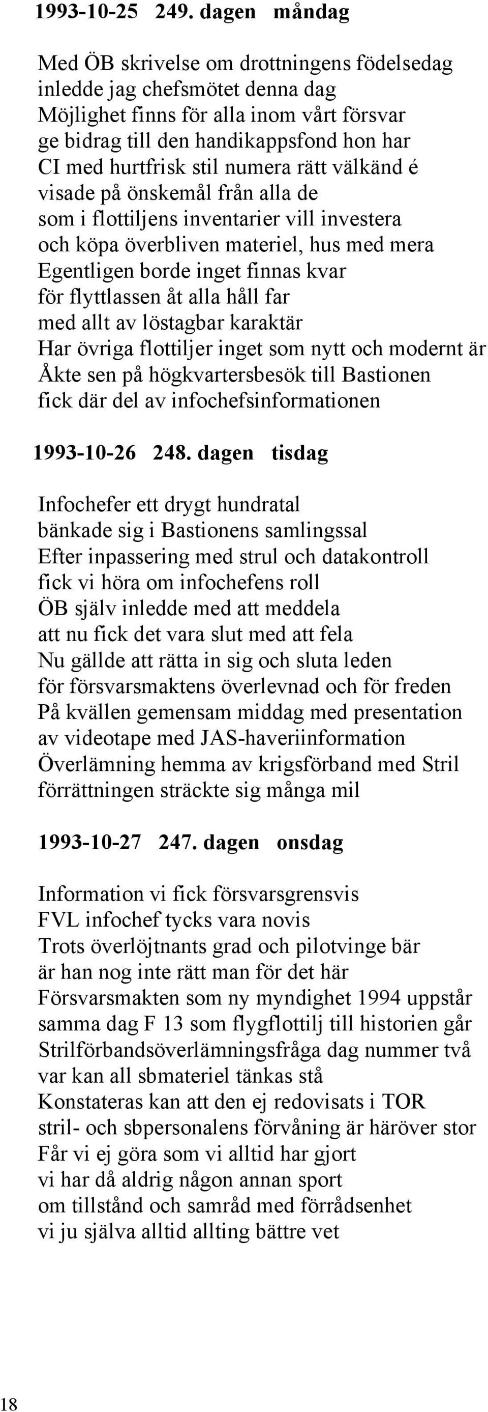 numera rätt välkänd é visade på önskemål från alla de som i flottiljens inventarier vill investera och köpa överbliven materiel, hus med mera Egentligen borde inget finnas kvar för flyttlassen åt