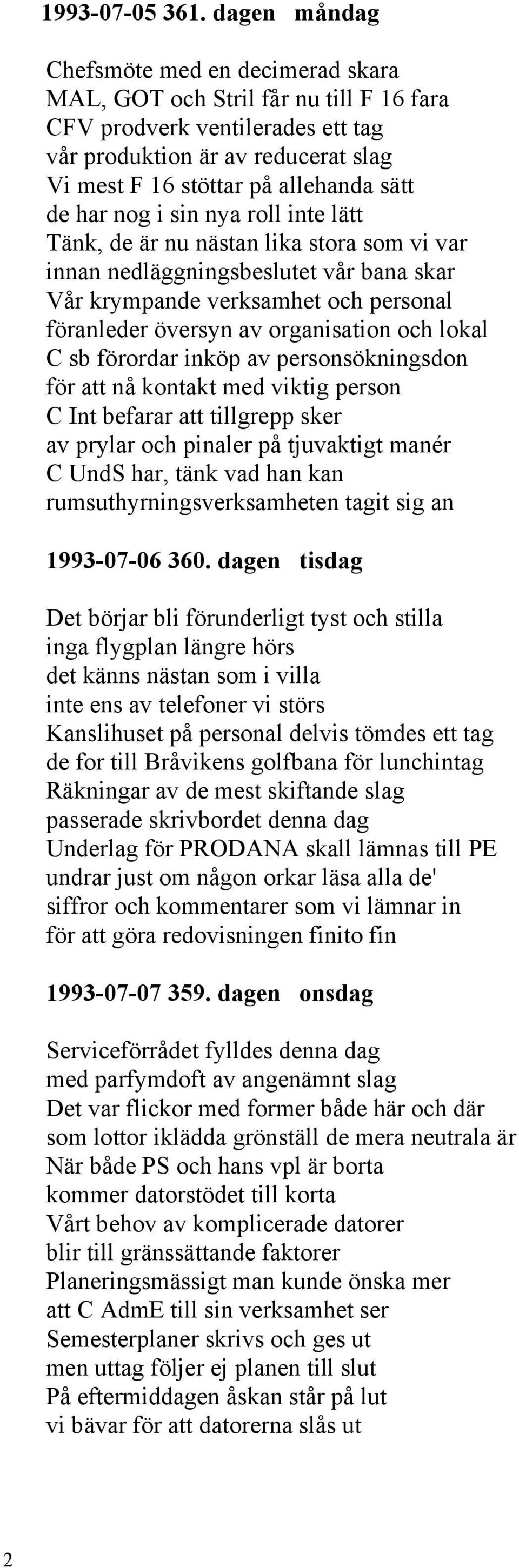 har nog i sin nya roll inte lätt Tänk, de är nu nästan lika stora som vi var innan nedläggningsbeslutet vår bana skar Vår krympande verksamhet och personal föranleder översyn av organisation och