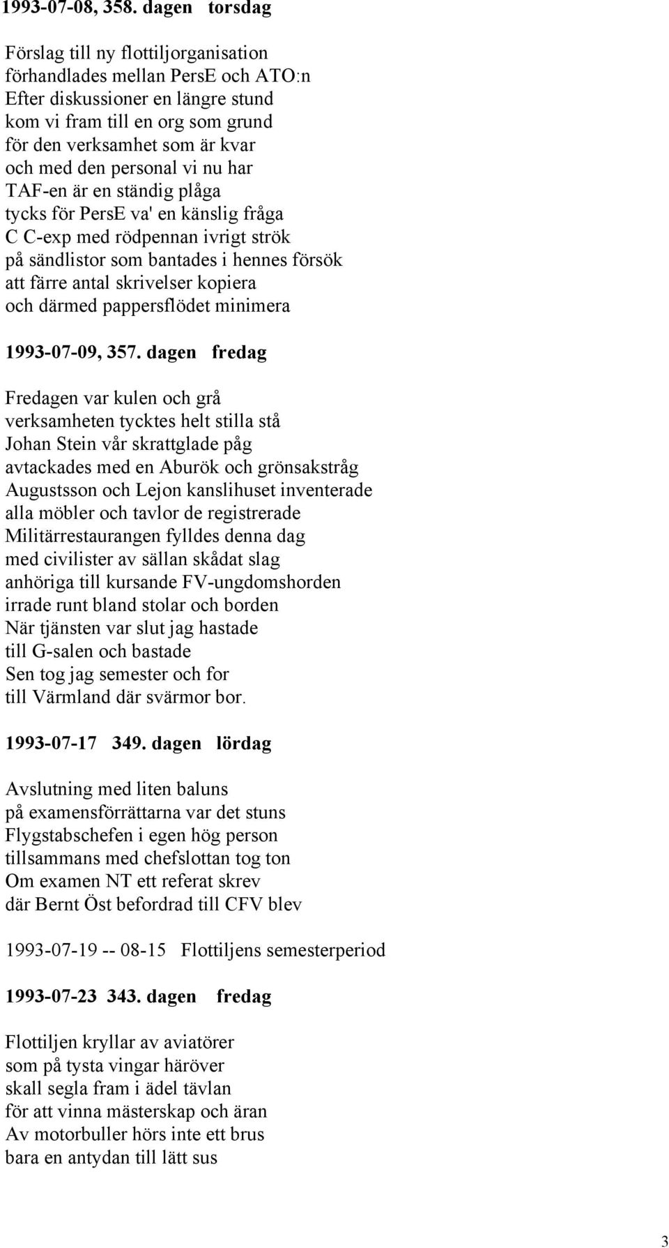 personal vi nu har TAF-en är en ständig plåga tycks för PersE va' en känslig fråga C C-exp med rödpennan ivrigt strök på sändlistor som bantades i hennes försök att färre antal skrivelser kopiera och