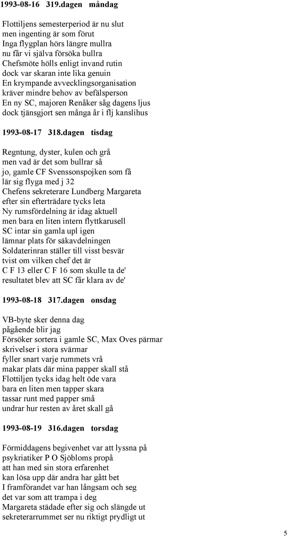 lika genuin En krympande avvecklingsorganisation kräver mindre behov av befälsperson En ny SC, majoren Renåker såg dagens ljus dock tjänsgjort sen många år i flj kanslihus 1993-08-17 318.