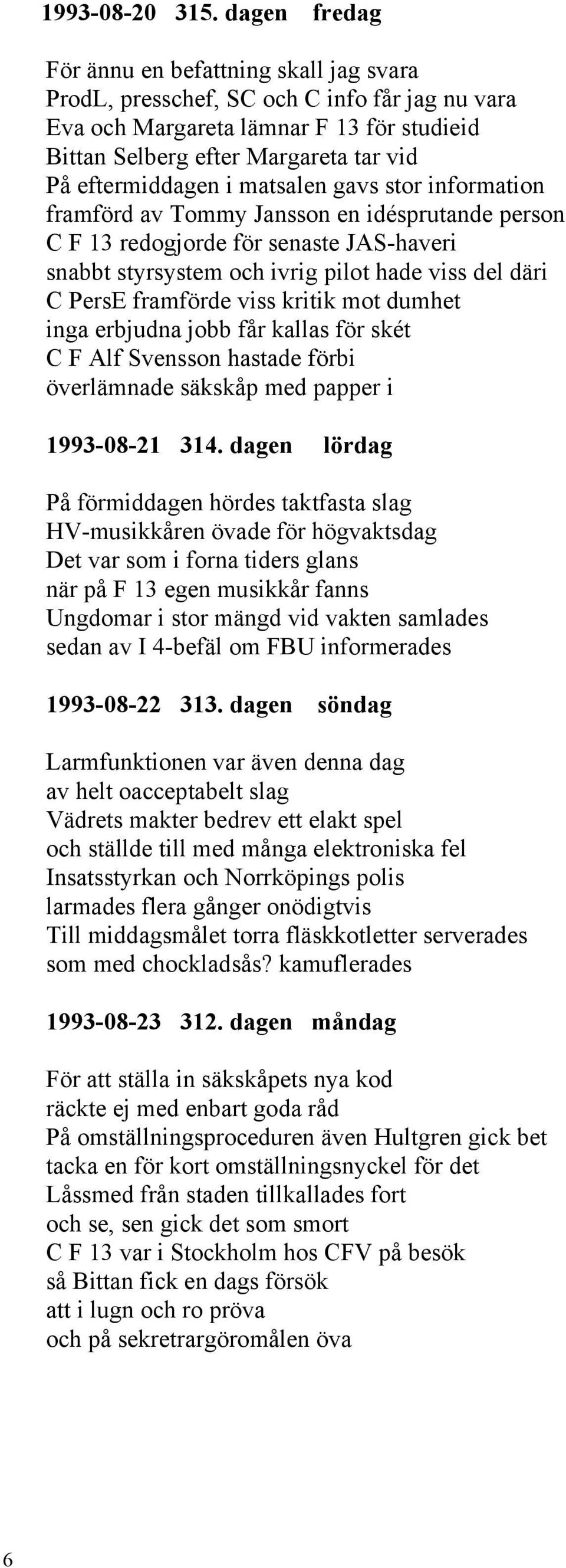 i matsalen gavs stor information framförd av Tommy Jansson en idésprutande person C F 13 redogjorde för senaste JAS-haveri snabbt styrsystem och ivrig pilot hade viss del däri C PersE framförde viss