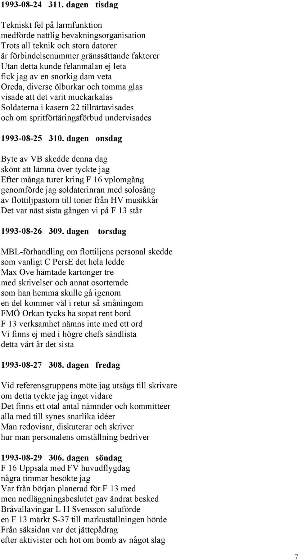 fick jag av en snorkig dam veta Oreda, diverse ölburkar och tomma glas visade att det varit muckarkalas Soldaterna i kasern 22 tillrättavisades och om spritförtäringsförbud undervisades 1993-08-25