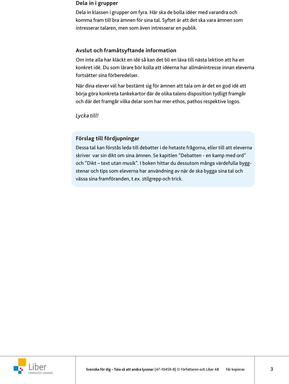 Avslut och framåtsyftande information Om inte alla har kläckt en idé så kan det bli en läxa till nästa lektion att ha en konkret idé.