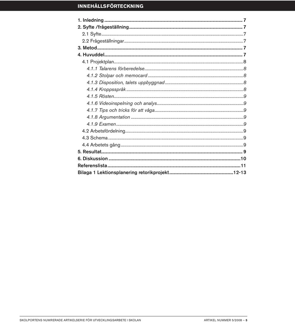 ..9 4.1.8 Argumentation...9 4.1.9 Examen...9 4.2 Arbetsfördelning...9 4.3 Schema...9 4.4 Arbetets gång...9 5. Resultat... 9 6. Diskussion...10 Referenslista.