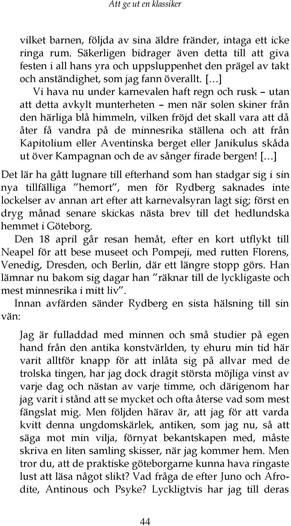 [ ] Vi hava nu under karnevalen haft regn och rusk utan att detta avkylt munterheten men när solen skiner från den härliga blå himmeln, vilken fröjd det skall vara att då åter få vandra på de