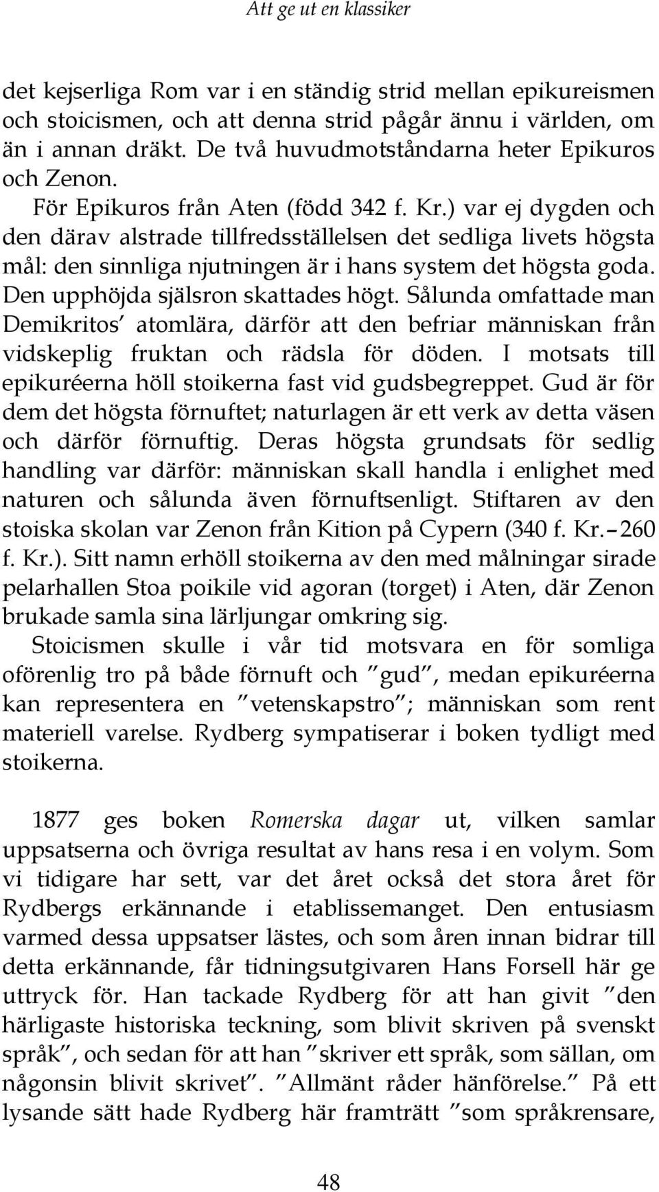 ) var ej dygden och den därav alstrade tillfredsställelsen det sedliga livets högsta mål: den sinnliga njutningen är i hans system det högsta goda. Den upphöjda själsron skattades högt.