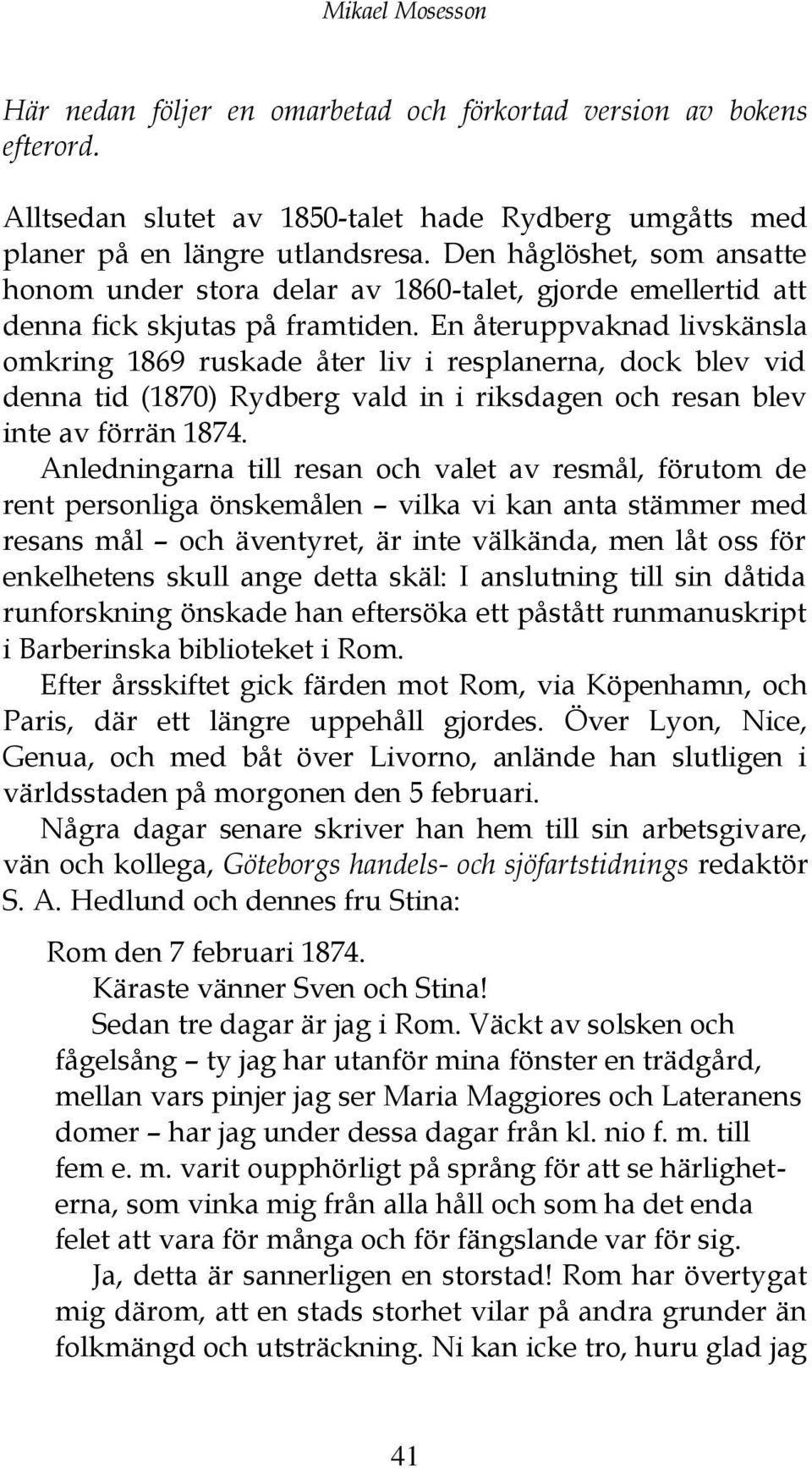 En återuppvaknad livskänsla omkring 1869 ruskade åter liv i resplanerna, dock blev vid denna tid (1870) Rydberg vald in i riksdagen och resan blev inte av förrän 1874.