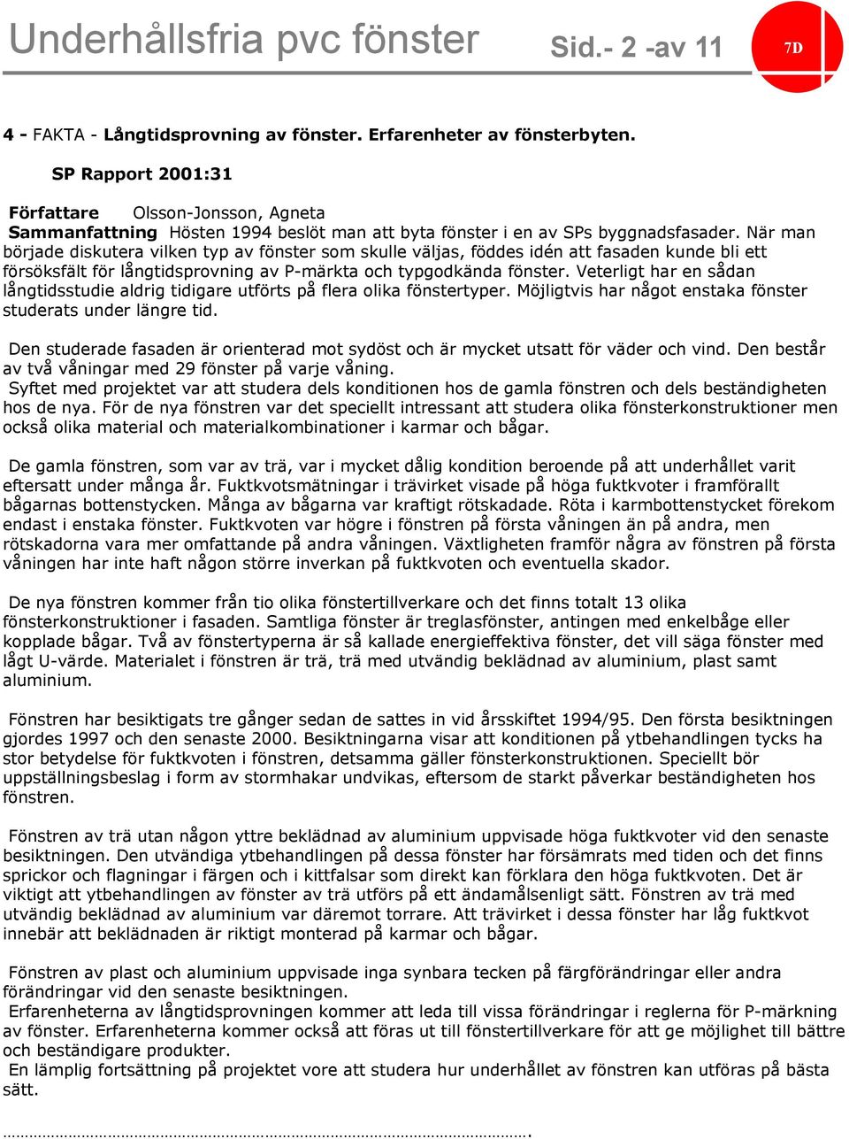 När man började diskutera vilken typ av fönster som skulle väljas, föddes idén att fasaden kunde bli ett försöksfält för långtidsprovning av P-märkta och typgodkända fönster.