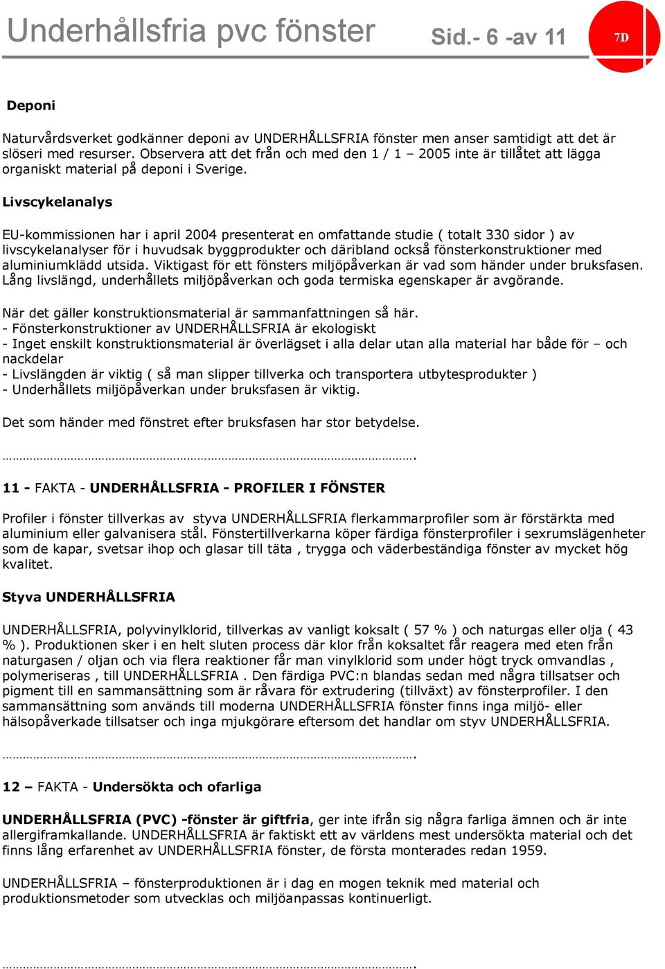 Livscykelanalys EU-kommissionen har i april 2004 presenterat en omfattande studie ( totalt 330 sidor ) av livscykelanalyser för i huvudsak byggprodukter och däribland också fönsterkonstruktioner med