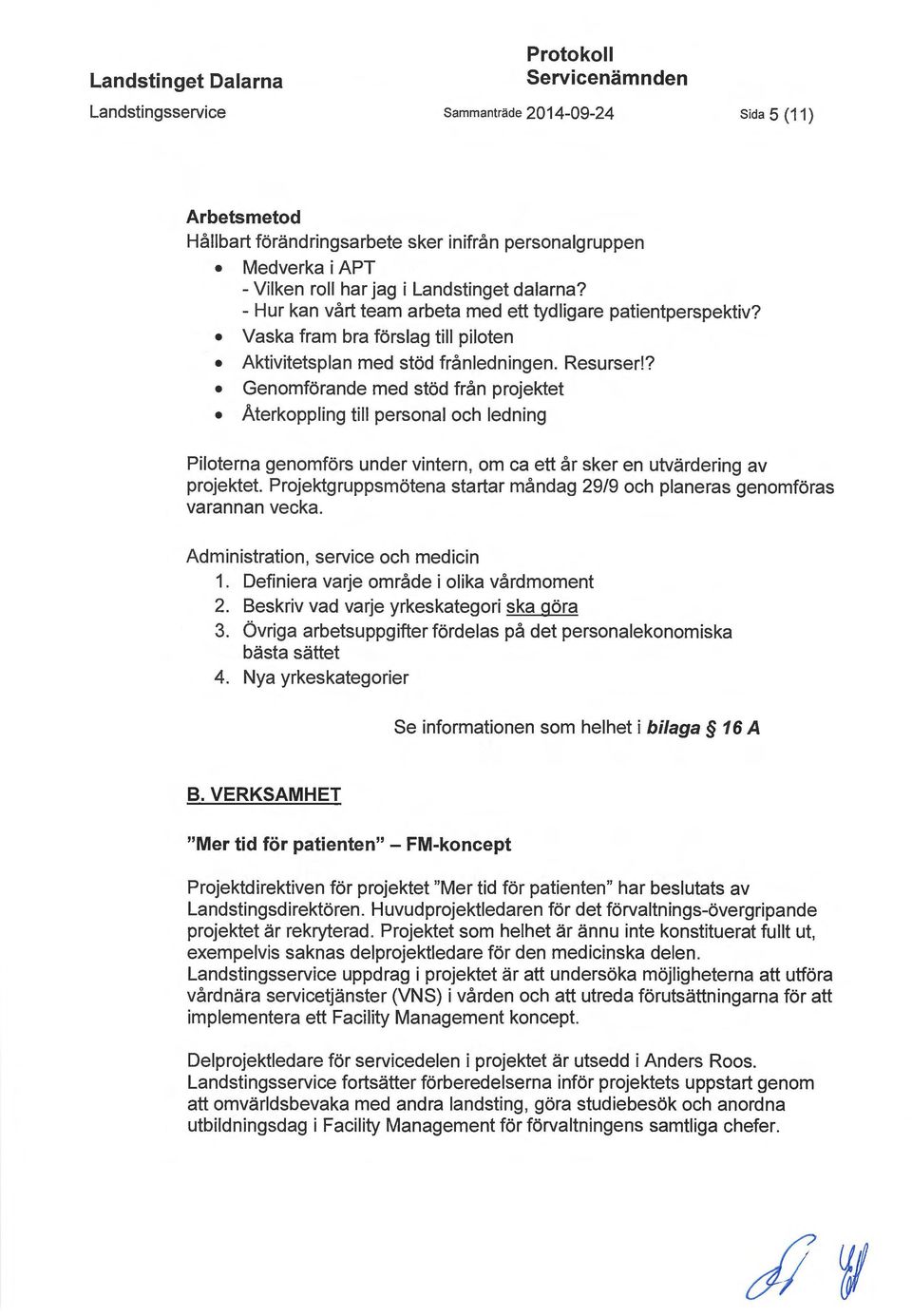 ? Genomförande med stöd från projektet Återkoppling till personal och ledning Piloterna genomförs under vintern, om ca ett år sker en utvärdering av projektet.