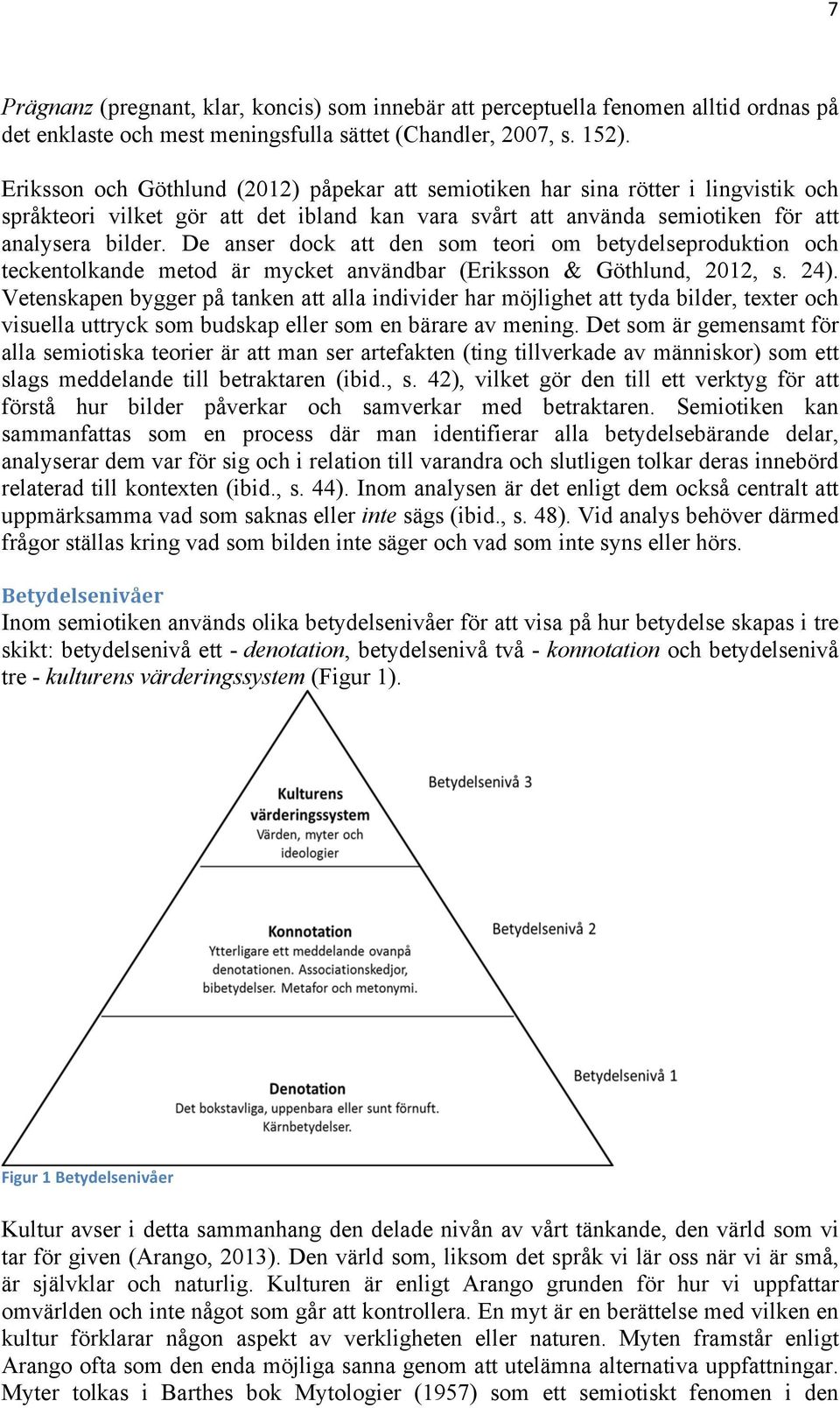 De anser dock att den som teori om betydelseproduktion och teckentolkande metod är mycket användbar (Eriksson & Göthlund, 2012, s. 24).