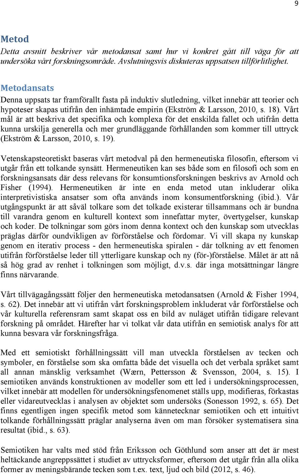 Vårt mål är att beskriva det specifika och komplexa för det enskilda fallet och utifrån detta kunna urskilja generella och mer grundläggande förhållanden som kommer till uttryck (Ekström & Larsson,