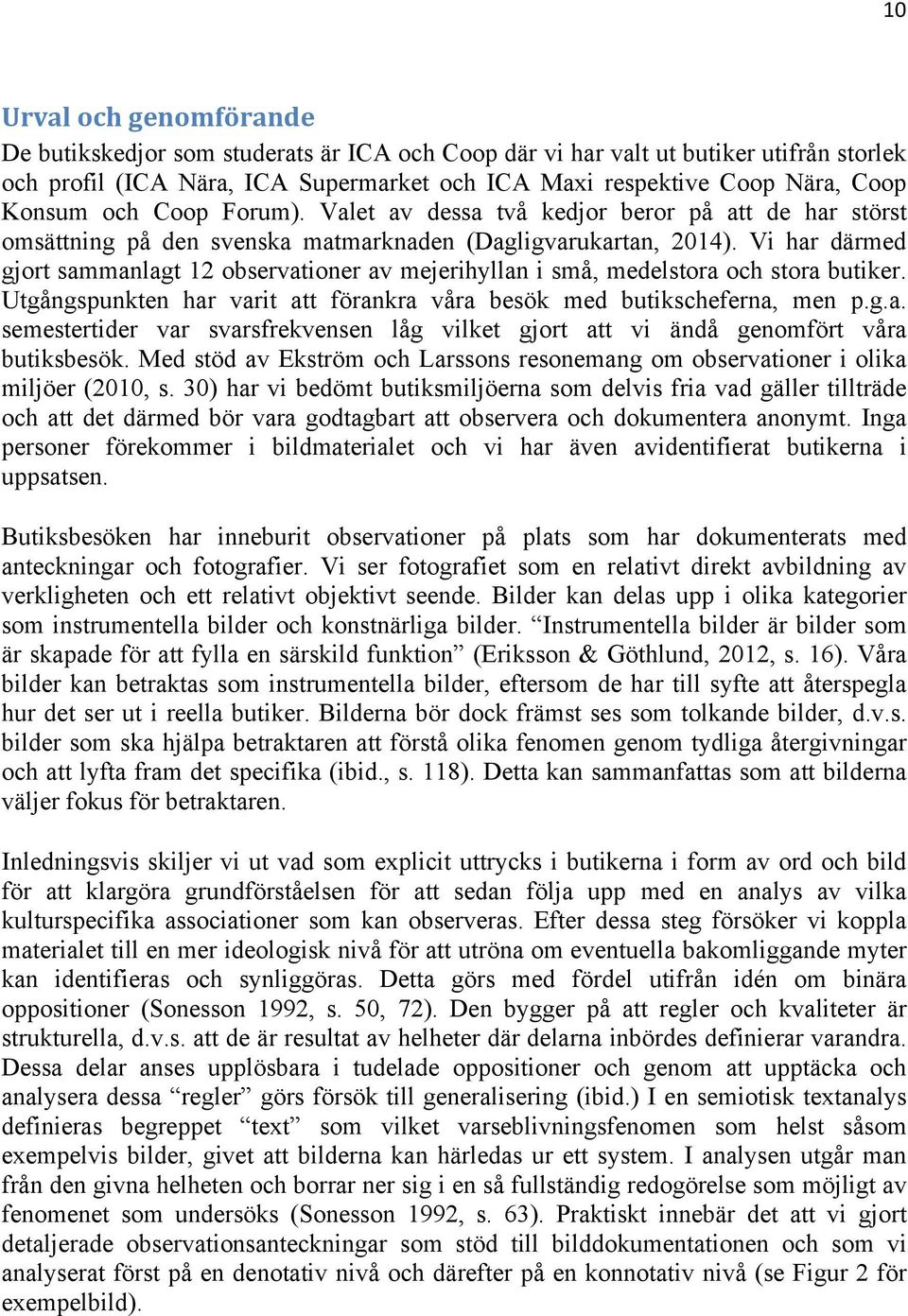 Vi har därmed gjort sammanlagt 12 observationer av mejerihyllan i små, medelstora och stora butiker. Utgångspunkten har varit att förankra våra besök med butikscheferna, men p.g.a. semestertider var svarsfrekvensen låg vilket gjort att vi ändå genomfört våra butiksbesök.