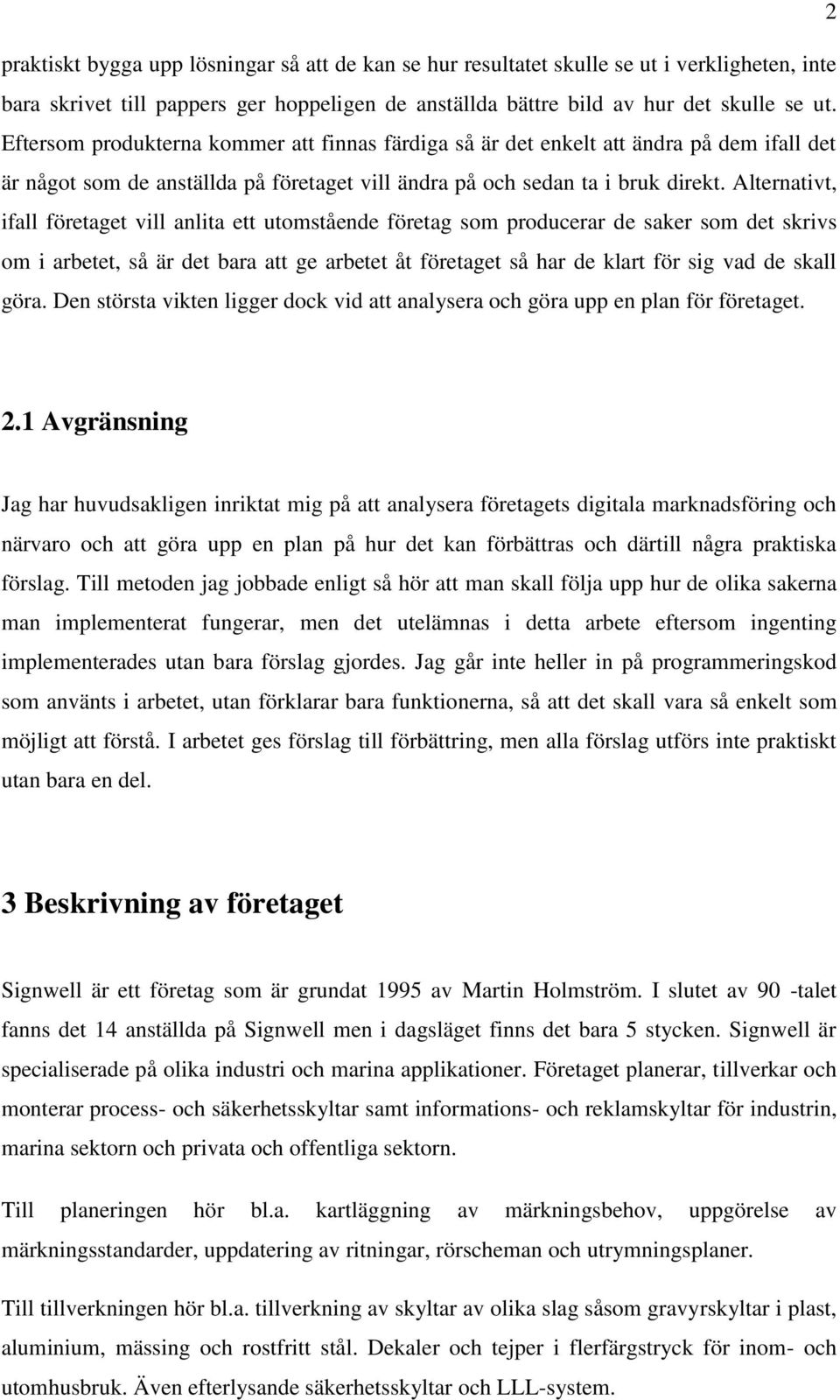 Alternativt, ifall företaget vill anlita ett utomstående företag som producerar de saker som det skrivs om i arbetet, så är det bara att ge arbetet åt företaget så har de klart för sig vad de skall