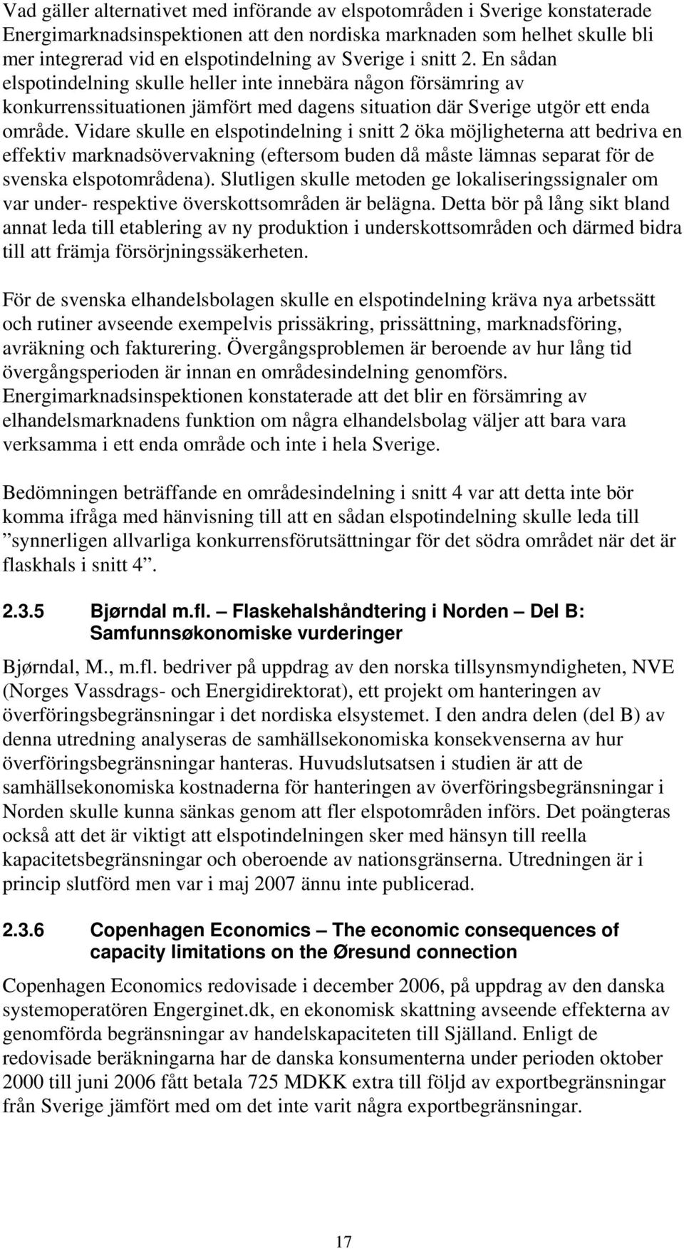 Vidare skulle en elspotindelning i snitt 2 öka möjligheterna att bedriva en effektiv marknadsövervakning (eftersom buden då måste lämnas separat för de svenska elspotområdena).