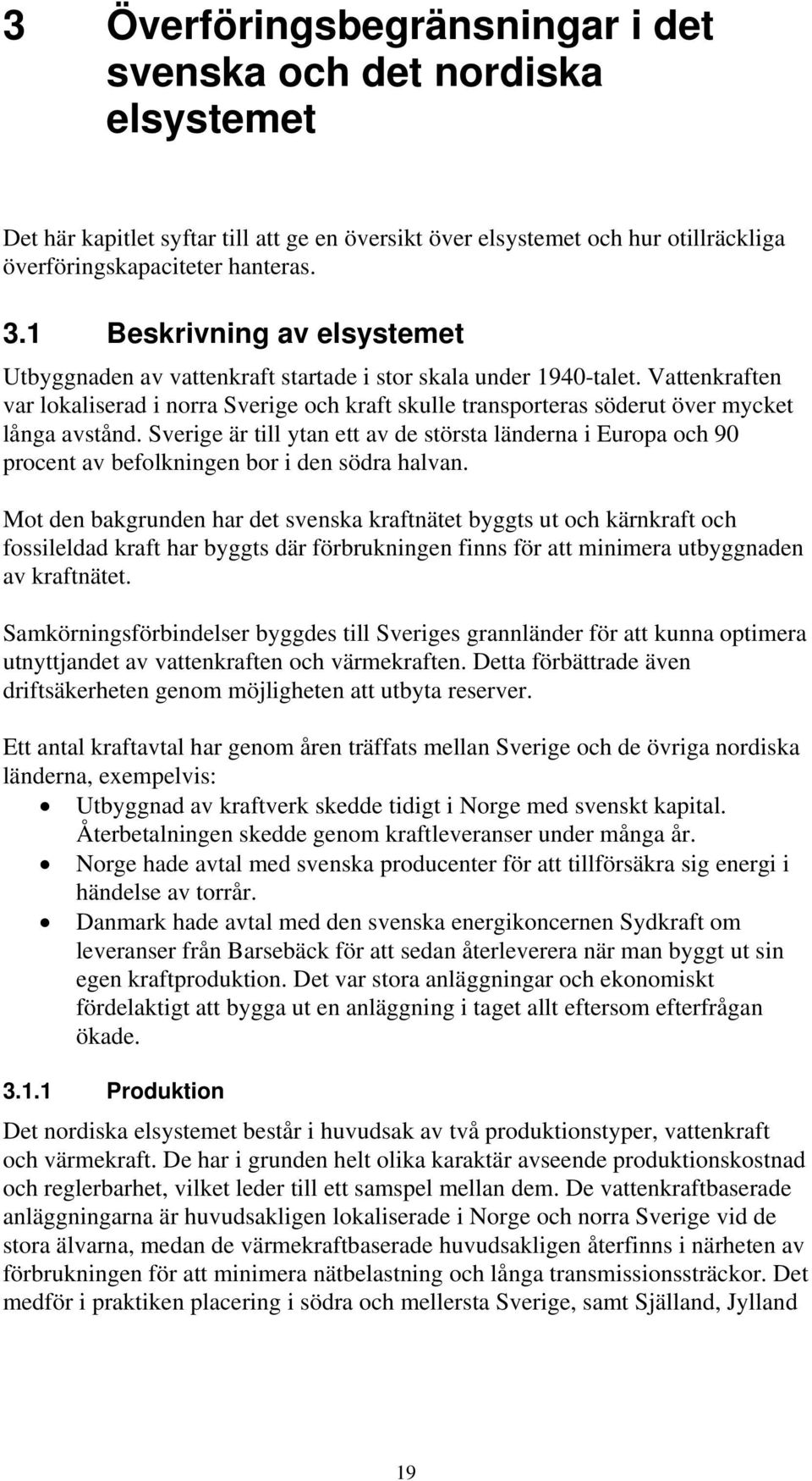 Vattenkraften var lokaliserad i norra Sverige och kraft skulle transporteras söderut över mycket långa avstånd.