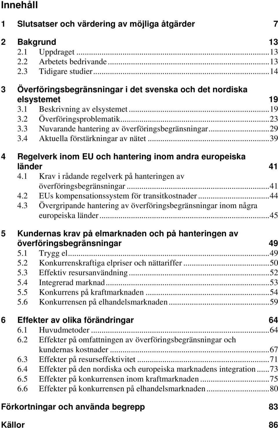 ..29 3.4 Aktuella förstärkningar av nätet...39 4 Regelverk inom EU och hantering inom andra europeiska länder 41 4.1 Krav i rådande regelverk på hanteringen av överföringsbegränsningar...41 4.2 EUs kompensationssystem för transitkostnader.