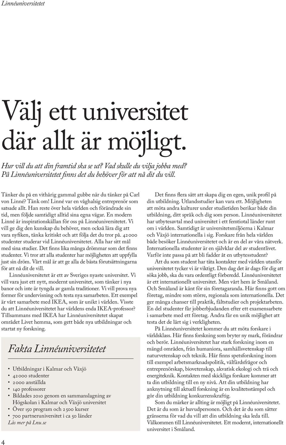 Han reste över hela världen och förändrade sin tid, men följde samtidigt alltid sina egna vägar. En modern Linné är inspirationskällan för oss på Linnéuniversitetet.