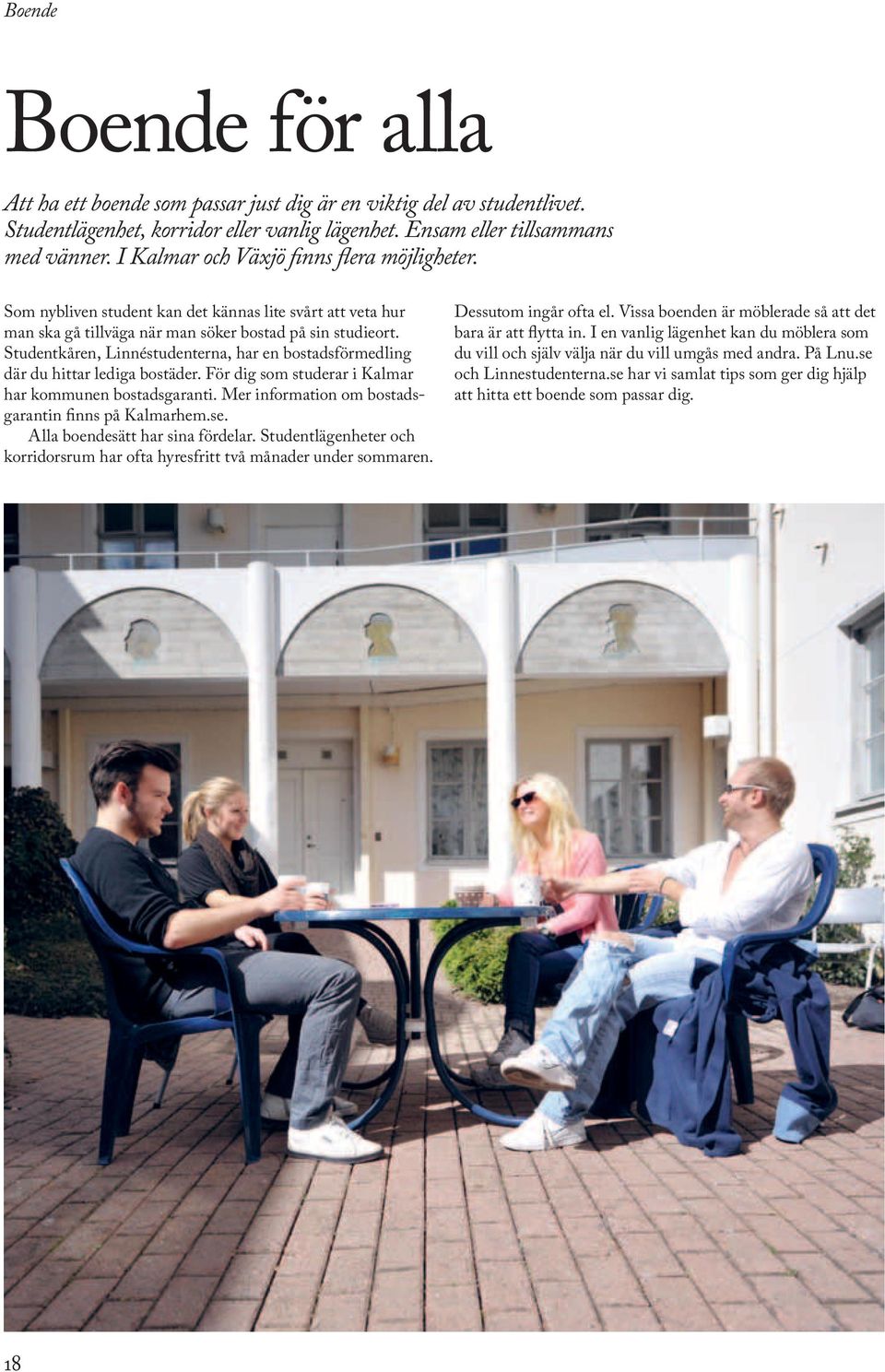 Studentkåren, Linnéstudenterna, har en bostadsförmedling där du hittar lediga bostäder. För dig som studerar i Kalmar har kommunen bostadsgaranti.