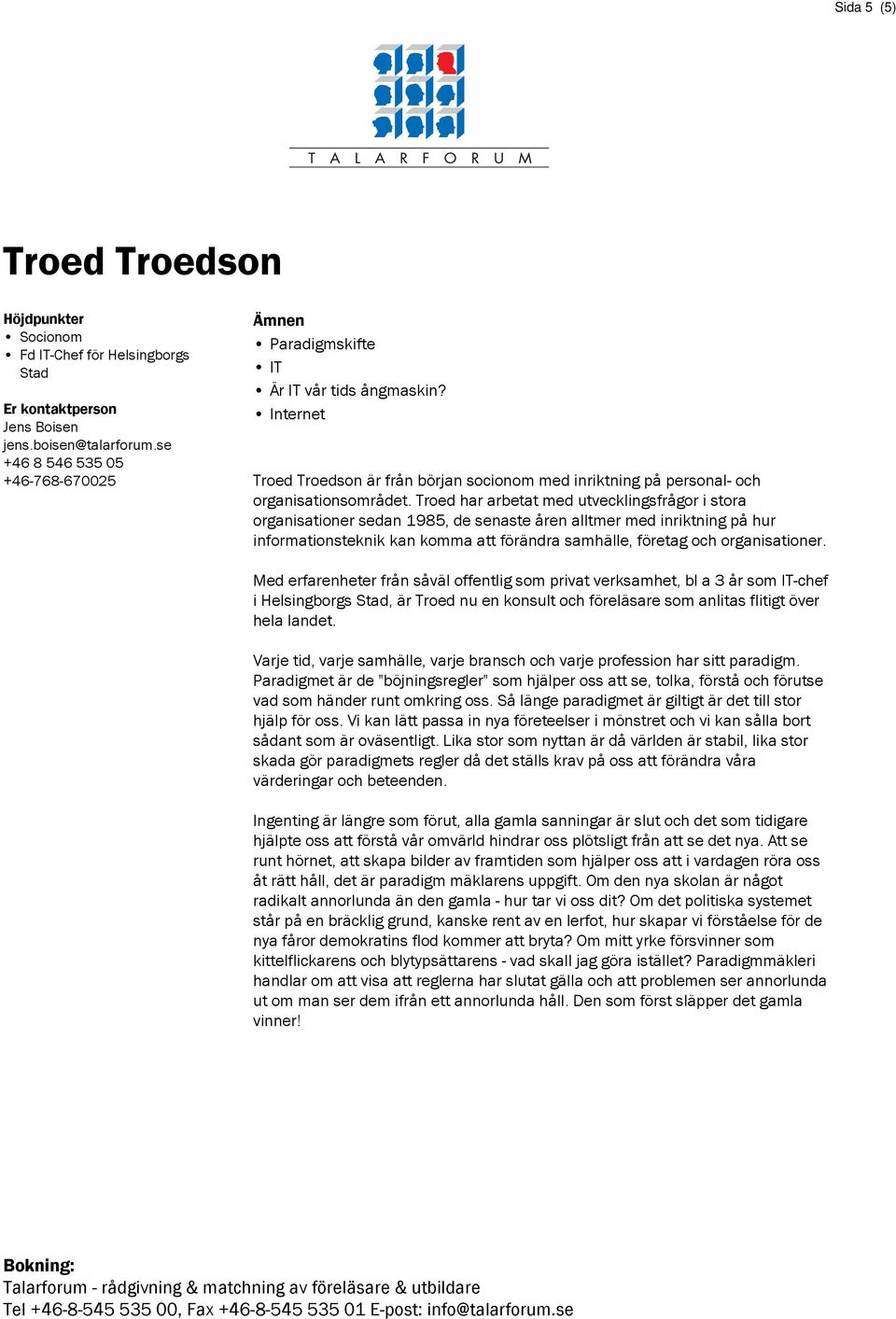 Troed har arbetat med utvecklingsfrågor i stora organisationer sedan 1985, de senaste åren alltmer med inriktning på hur informationsteknik kan komma att förändra samhälle, företag och organisationer.