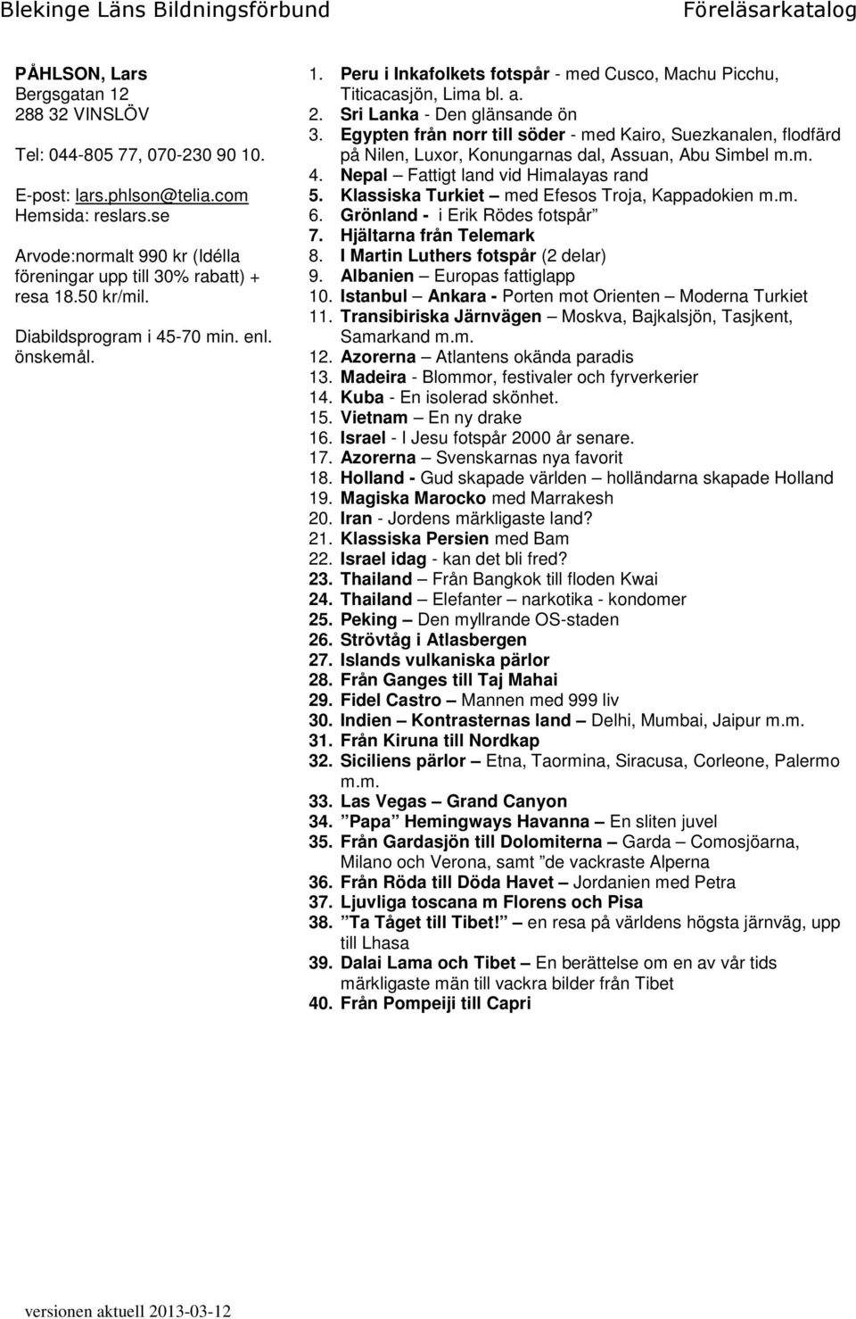 Egypten från norr till söder - med Kairo, Suezkanalen, flodfärd på Nilen, Luxor, Konungarnas dal, Assuan, Abu Simbel m.m. 4. Nepal Fattigt land vid Himalayas rand 5.