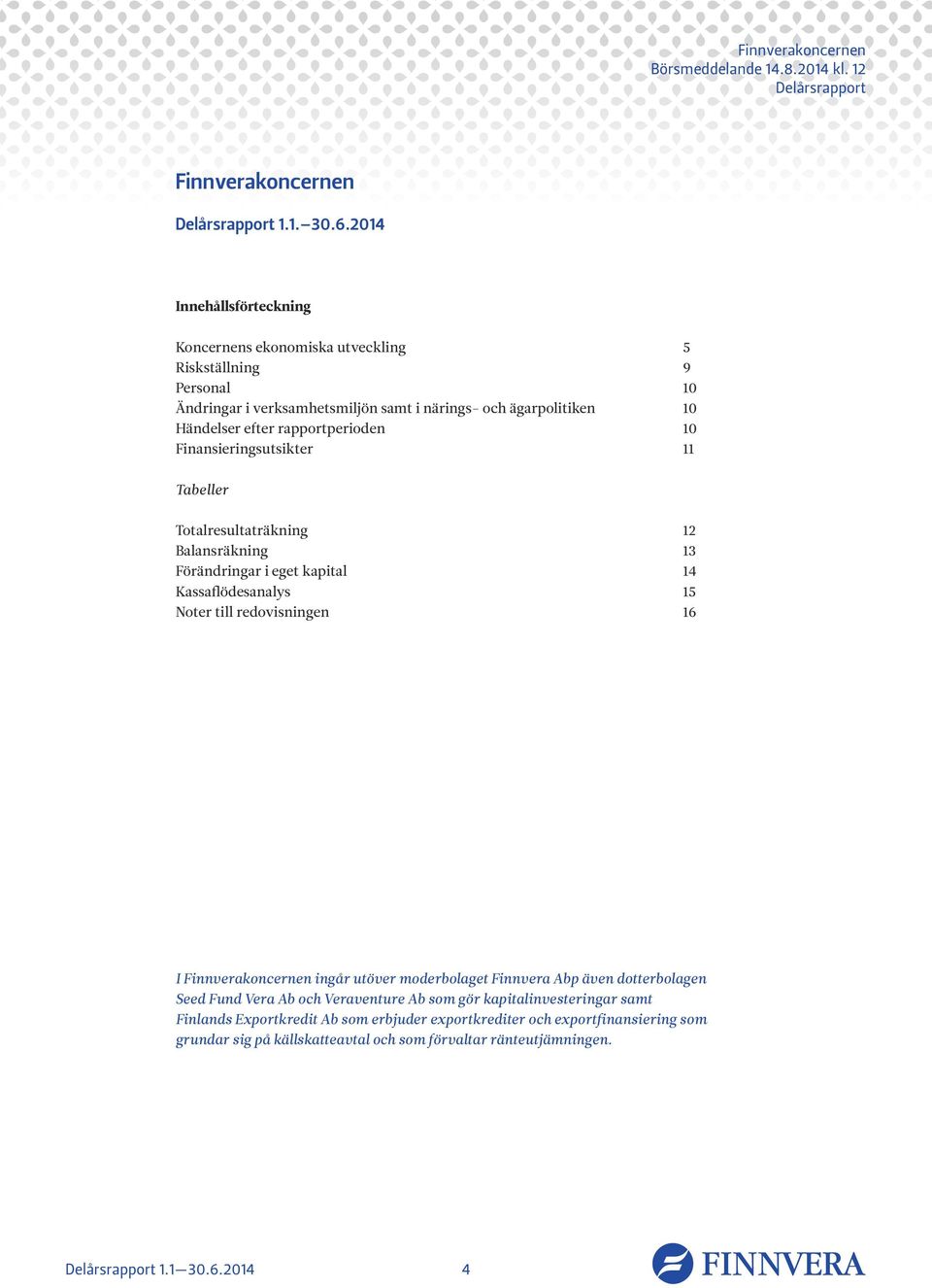 efter rapportperioden 10 Finansieringsutsikter 11 Tabeller Totalresultaträkning 12 Balansräkning 13 Förändringar i eget kapital 14 Kassaflödesanalys 15 Noter till