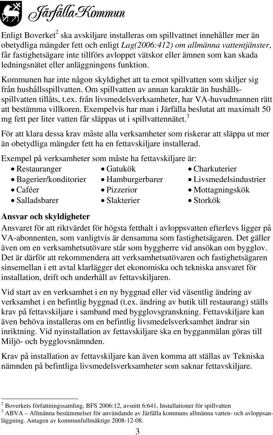 Om spillvatten av annan karaktär än hushållsspillvatten tillåts, t.ex. från livsmedelsverksamheter, har VA-huvudmannen rätt att bestämma villkoren.