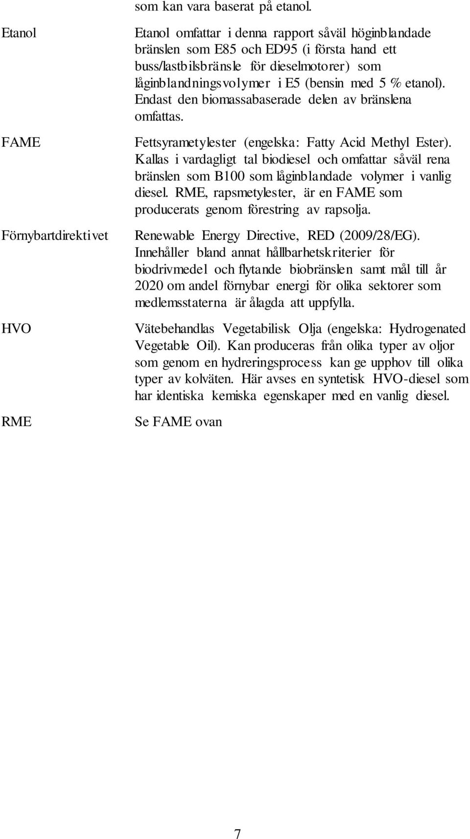 låginblandningsvolymer i E5 (bensin med 5 % etanol). Endast den biomassabaserade delen av bränslena omfattas. Fettsyrametylester (engelska: Fatty Acid Methyl Ester).