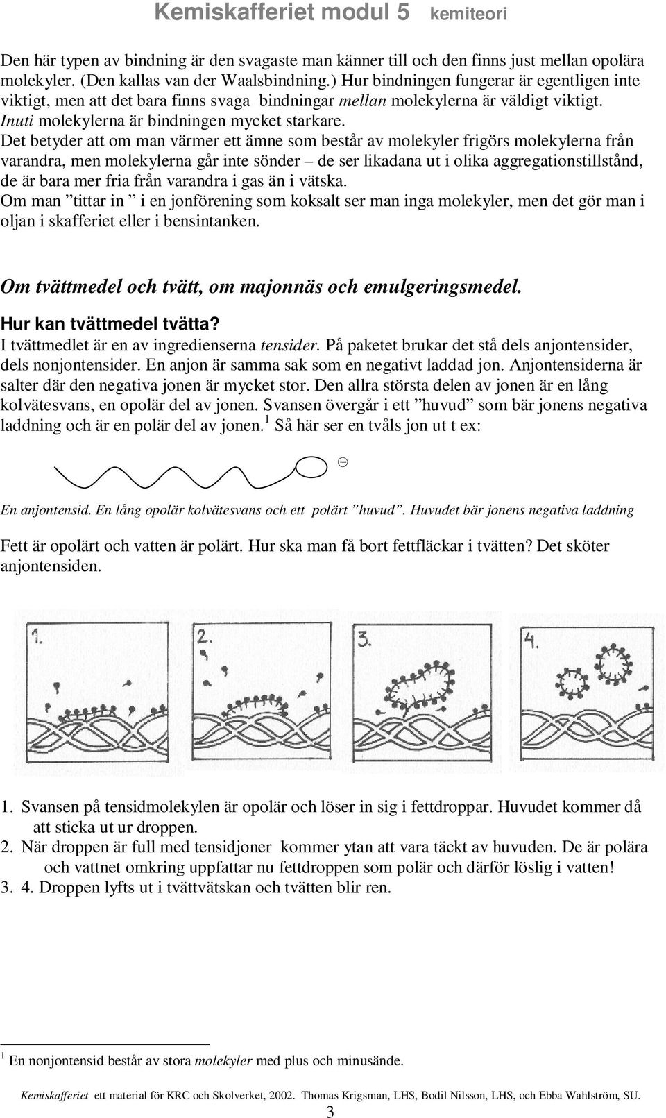 Det betyder att om man värmer ett ämne som består av molekyler frigörs molekylerna från varandra, men molekylerna går inte sönder de ser likadana ut i olika aggregationstillstånd, de är bara mer fria