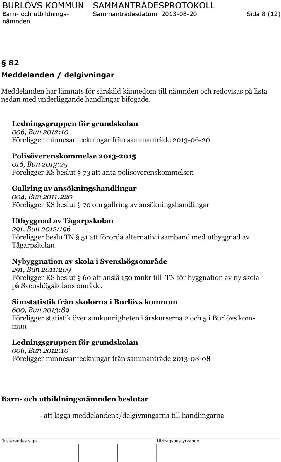 polisöverenskommelsen Gallring av ansökningshandlingar 004, Bun 2011:220 Föreligger KS beslut 70 om gallring av ansökningshandlingar Utbyggnad av Tågarpskolan 291, Bun 2012:196 Föreligger beslu TN 51