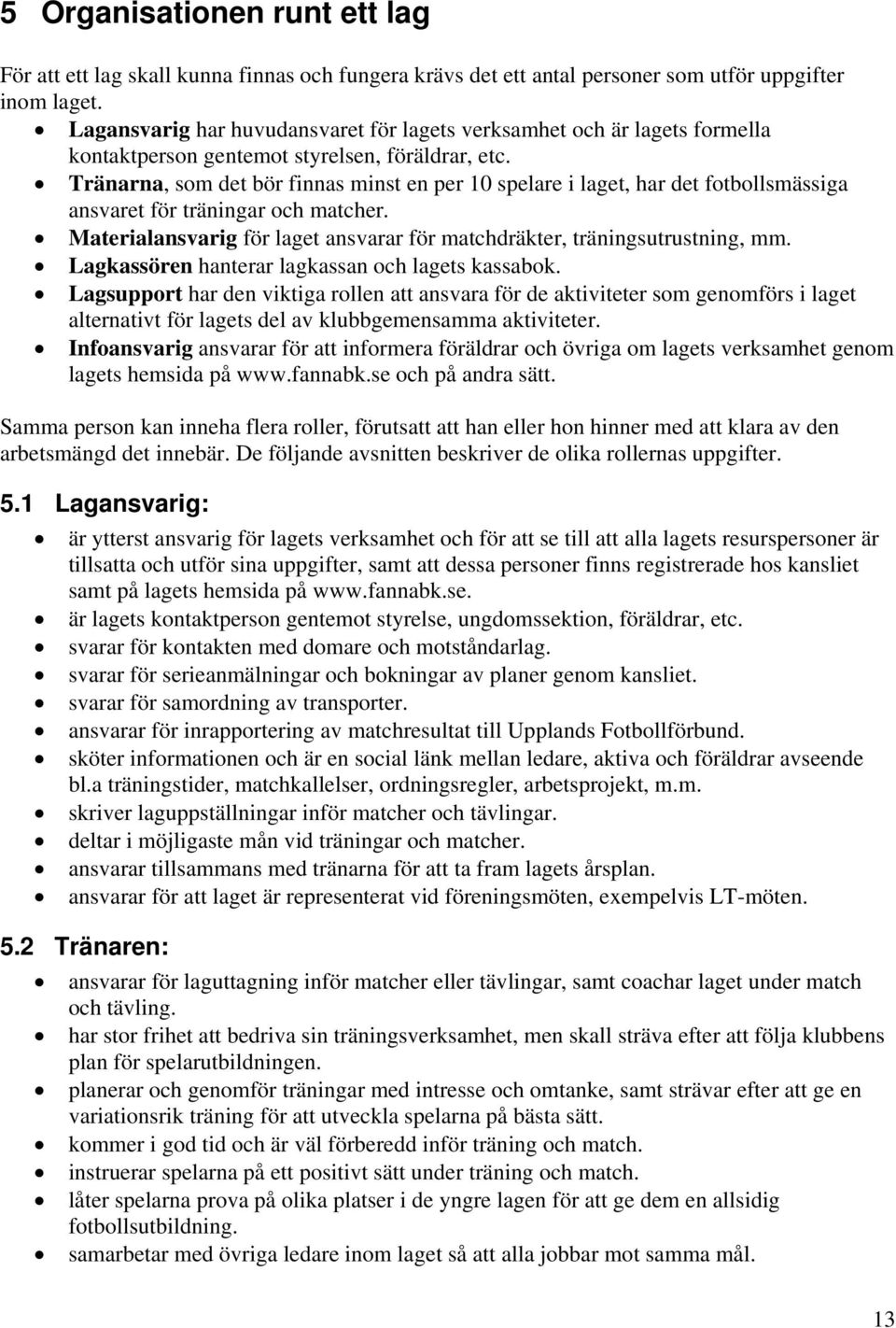 Tränarna, som det bör finnas minst en per 10 spelare i laget, har det fotbollsmässiga ansvaret för träningar och matcher. Materialansvarig för laget ansvarar för matchdräkter, träningsutrustning, mm.