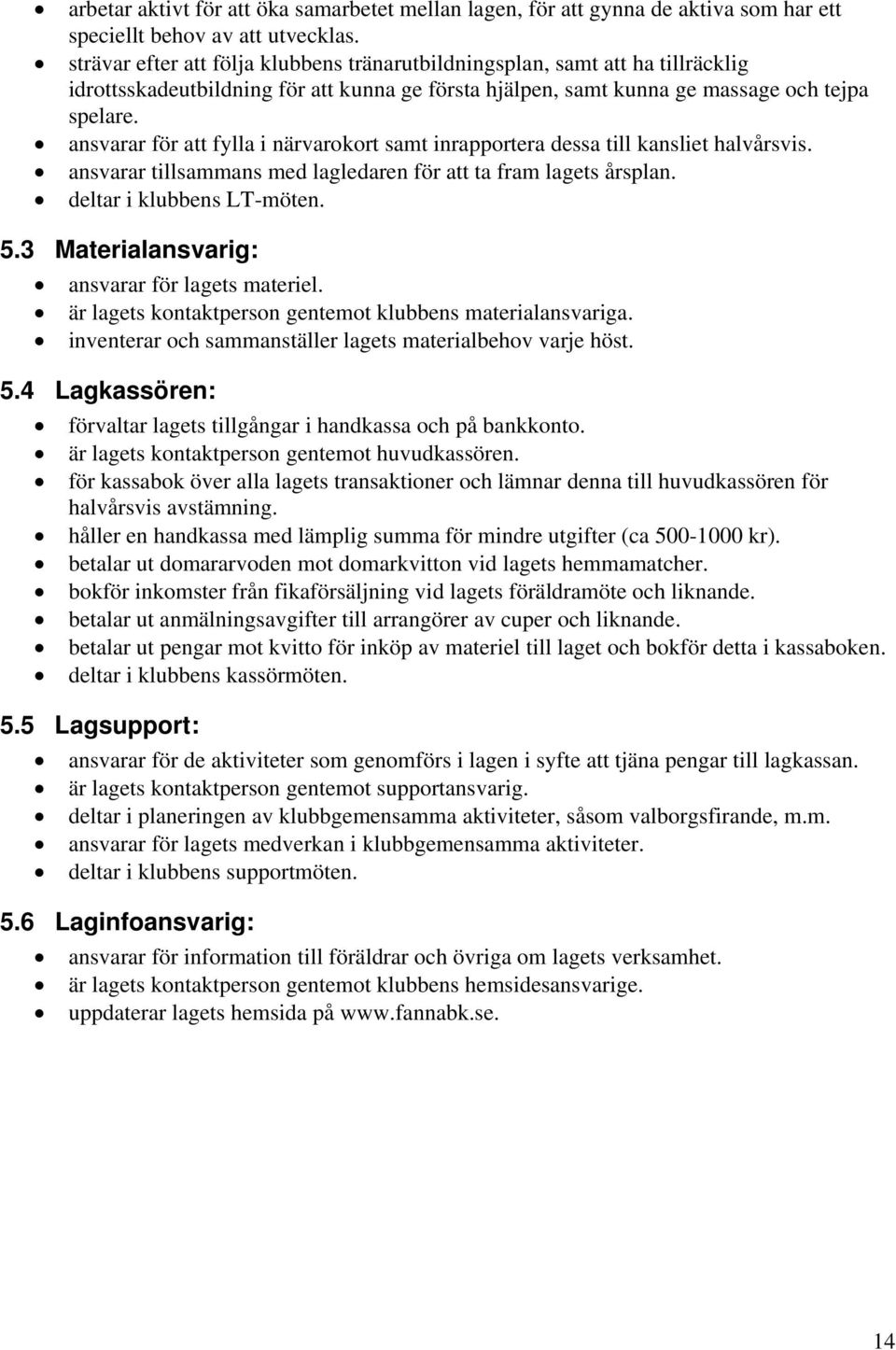 ansvarar för att fylla i närvarokort samt inrapportera dessa till kansliet halvårsvis. ansvarar tillsammans med lagledaren för att ta fram lagets årsplan. deltar i klubbens LT-möten. 5.