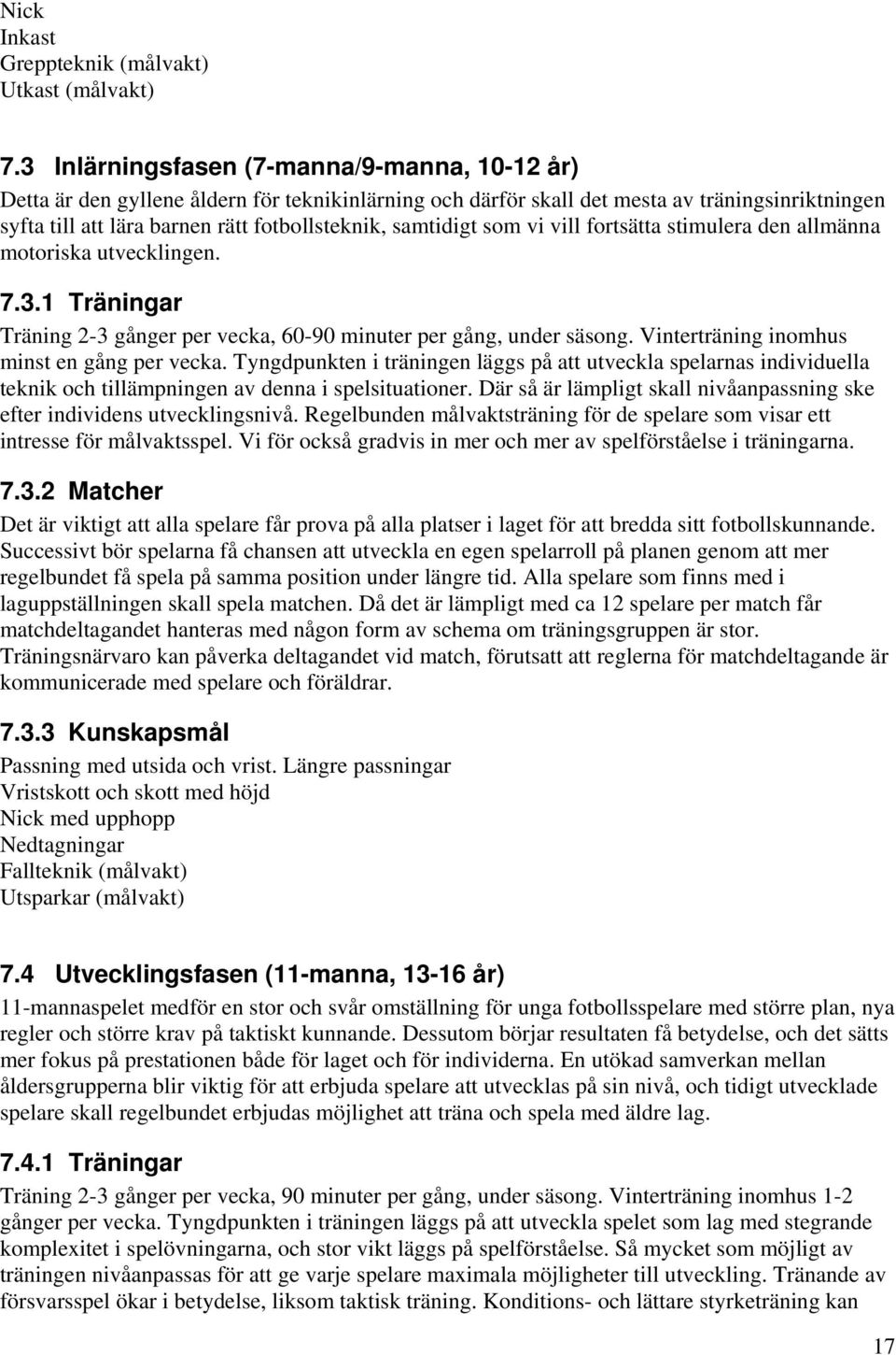 samtidigt som vi vill fortsätta stimulera den allmänna motoriska utvecklingen. 7.3.1 Träningar Träning 2-3 gånger per vecka, 60-90 minuter per gång, under säsong.