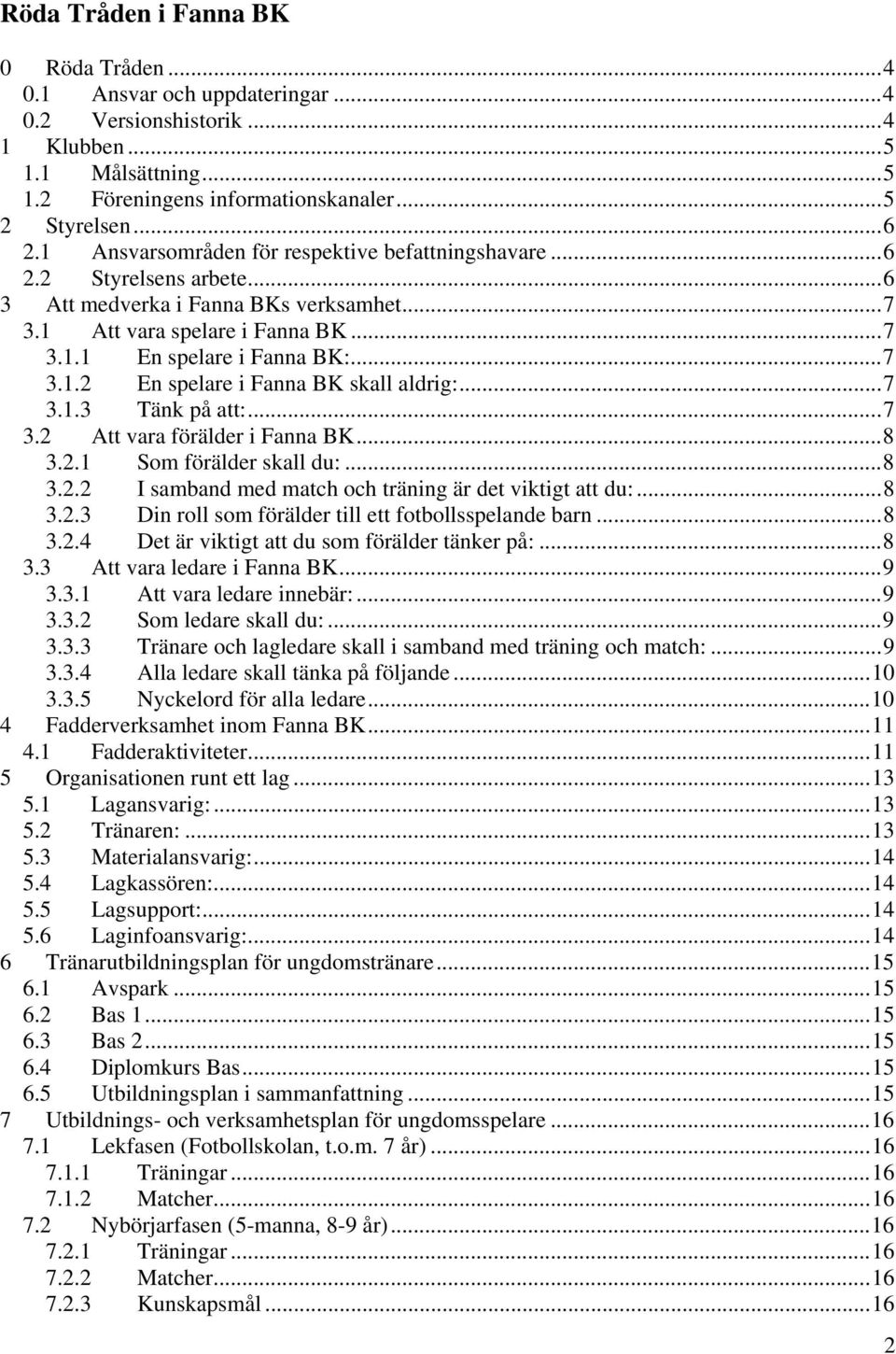 ..7 3.1.3 Tänk på att:...7 3.2 Att vara förälder i Fanna BK...8 3.2.1 Som förälder skall du:...8 3.2.2 I samband med match och träning är det viktigt att du:...8 3.2.3 Din roll som förälder till ett fotbollsspelande barn.