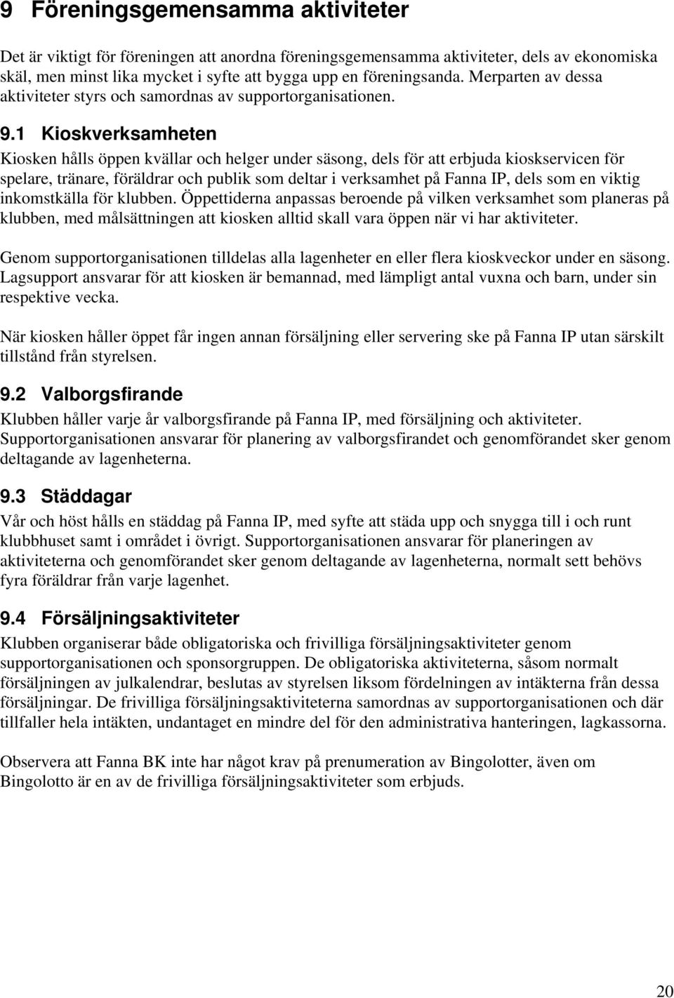 1 Kioskverksamheten Kiosken hålls öppen kvällar och helger under säsong, dels för att erbjuda kioskservicen för spelare, tränare, föräldrar och publik som deltar i verksamhet på Fanna IP, dels som en