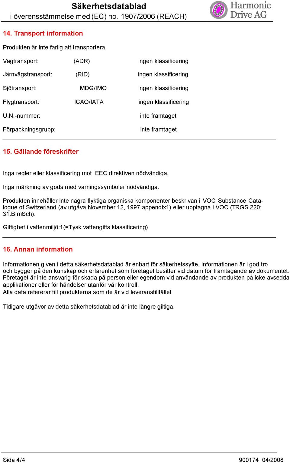 -nummer: Förpackningsgrupp: inte framtaget inte framtaget 15. Gällande föreskrifter Inga regler eller klassificering mot EEC direktiven nödvändiga.