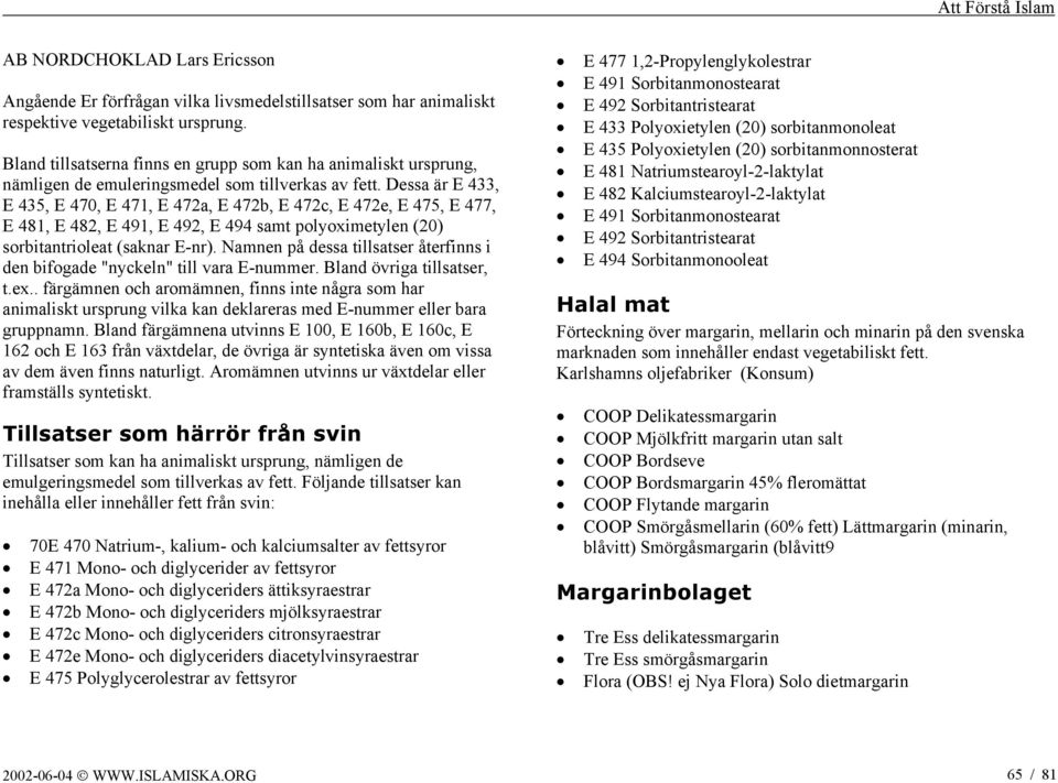 Dessa är E 433, E 435, E 470, E 471, E 472a, E 472b, E 472c, E 472e, E 475, E 477, E 481, E 482, E 491, E 492, E 494 samt polyoximetylen (20) sorbitantrioleat (saknar E-nr).