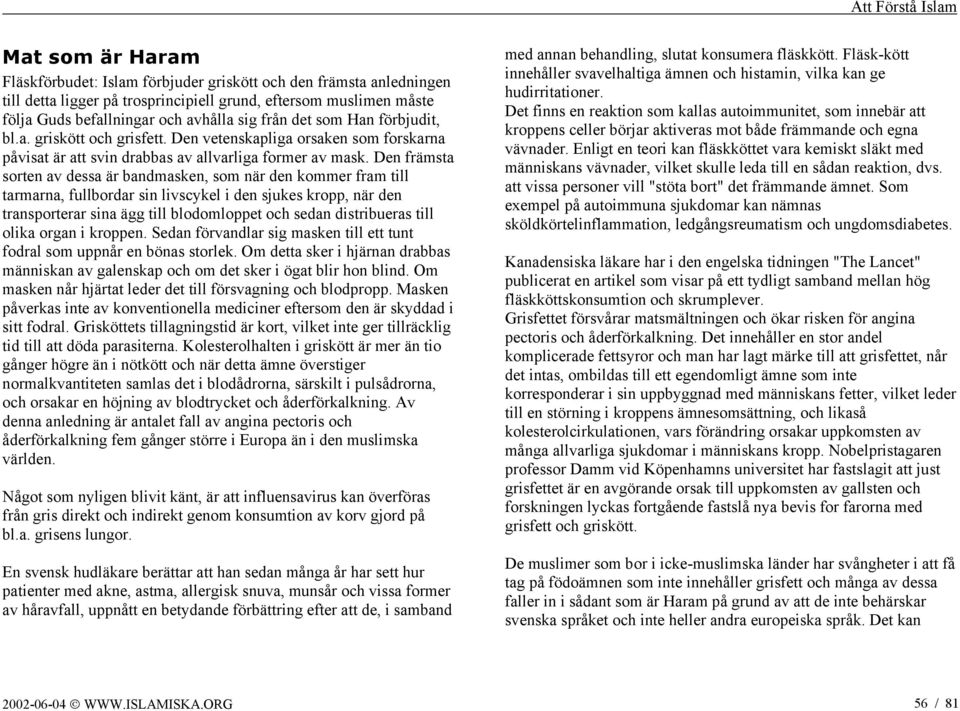 Den främsta sorten av dessa är bandmasken, som när den kommer fram till tarmarna, fullbordar sin livscykel i den sjukes kropp, när den transporterar sina ägg till blodomloppet och sedan distribueras