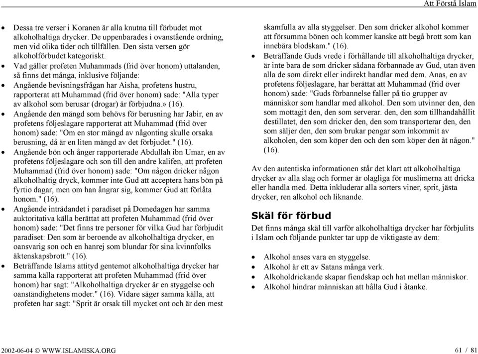 Vad gäller profeten Muhammads (frid över honom) uttalanden, så finns det många, inklusive följande: Angående bevisningsfrågan har Aisha, profetens hustru, rapporterat att Muhammad (frid över honom)