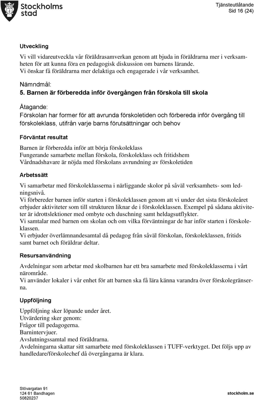 Barnen är förberedda inför övergången från förskola till skola Förskolan har former för att avrunda förskoletiden och förbereda inför övergång till förskoleklass, utifrån varje barns förutsättningar