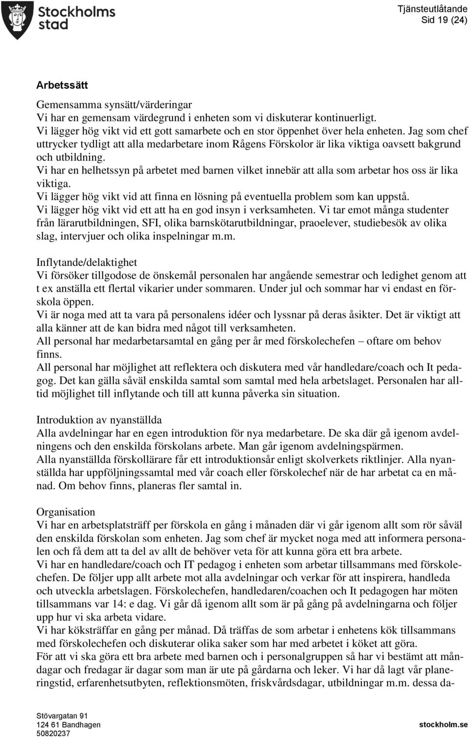 Vi har en helhetssyn på arbetet med barnen vilket innebär att alla som arbetar hos oss är lika viktiga. Vi lägger hög vikt vid att finna en lösning på eventuella problem som kan uppstå.