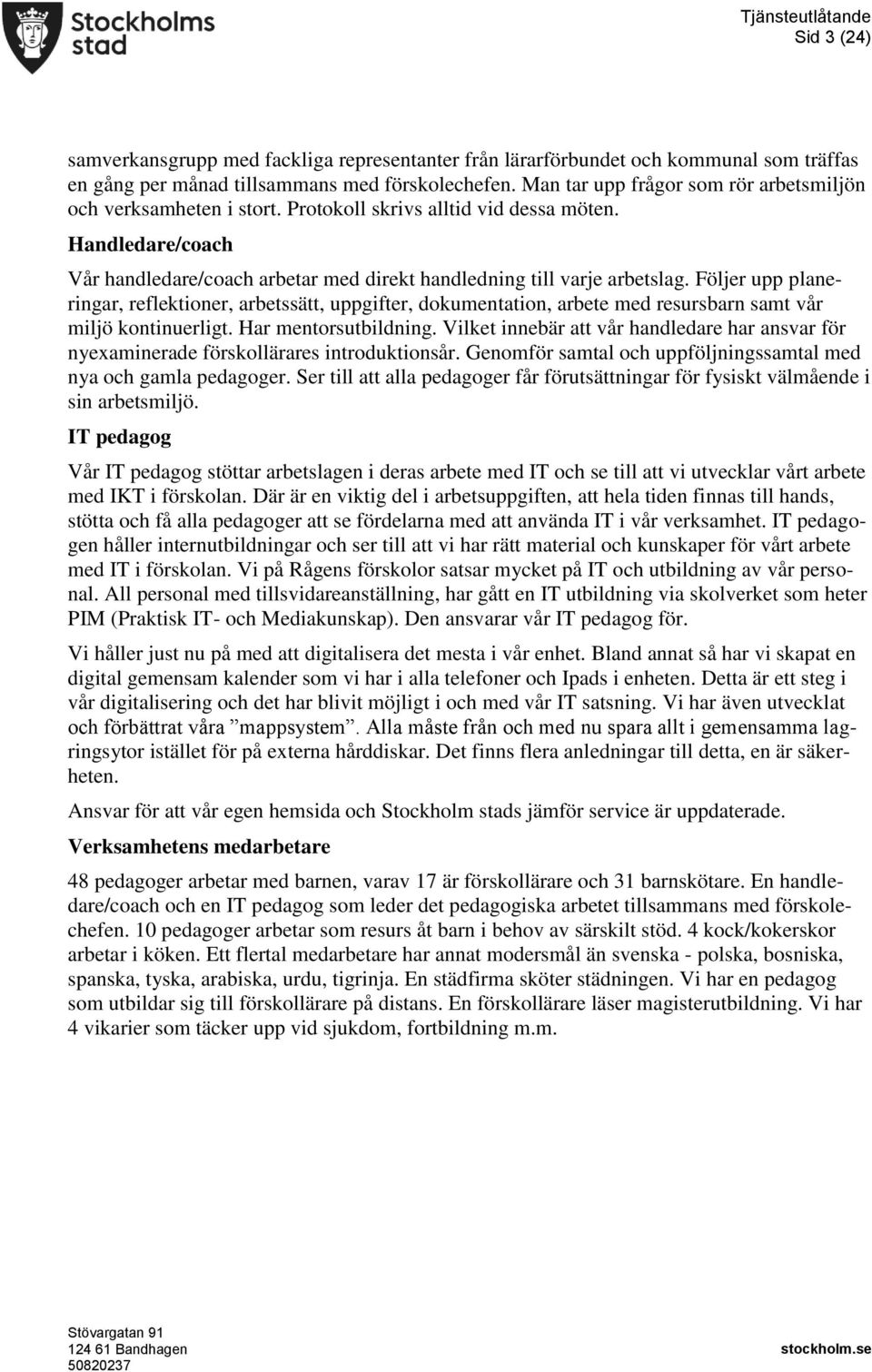 Följer upp planeringar, reflektioner, arbetssätt, uppgifter, dokumentation, arbete med resursbarn samt vår miljö kontinuerligt. Har mentorsutbildning.