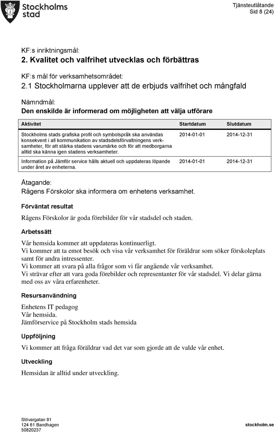 symbolspråk ska användas konsekvent i all kommunikation av stadsdelsförvaltningens verksamheter, för att stärka stadens varumärke och för att medborgarna alltid ska känna igen stadens verksamheter.